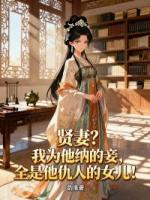 贤妻？我为他纳的妾，全是他仇人的女儿！