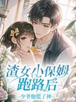 渣女小保姆跑路后，少爷他慌了神