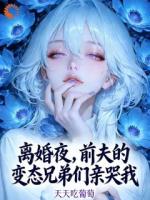 离婚夜，前夫的变态兄弟们亲哭我