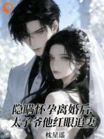 隐瞒怀孕离婚后，太子爷红眼追妻