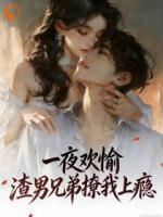 一夜欢愉，渣男兄弟撩我上瘾