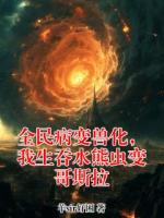 全民病变兽化，我生吞水熊虫变哥斯拉