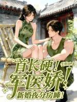 首长硬！军医娇！新婚夜分房睡！