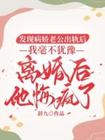 发现病娇老公出轨后，我毫不犹豫离婚后他悔疯了