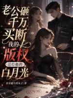 老公砸千万买断我的版权，送给他的白月光